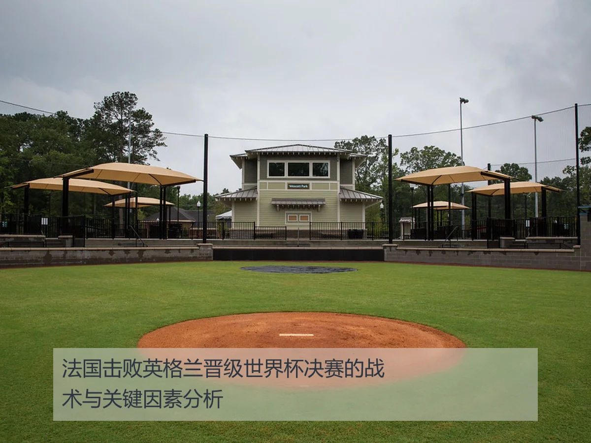 法国击败英格兰晋级世界杯决赛的战术与关键因素分析
