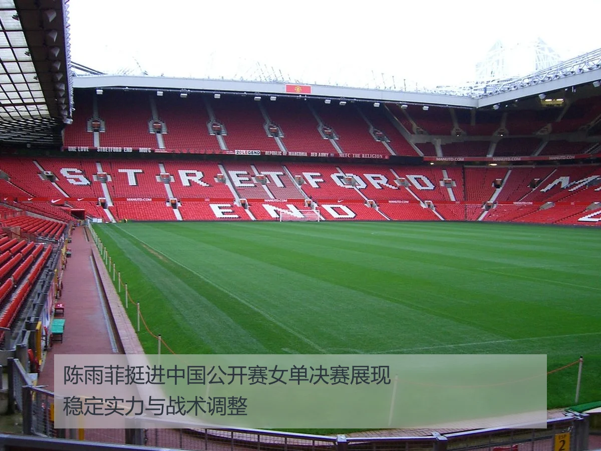 陈雨菲挺进中国公开赛女单决赛展现稳定实力与战术调整